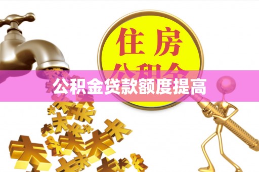 罗城公积金贷款额度提高