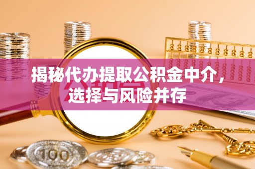 罗城揭秘代办提取公积金中介，选择与风险并存