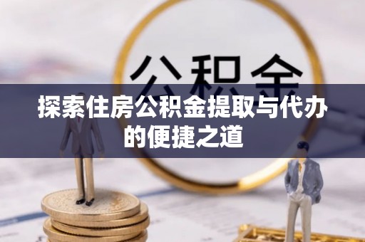 罗城探索住房公积金提取与代办的便捷之道