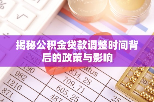 罗城揭秘公积金贷款调整时间背后的政策与影响