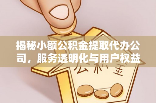 罗城揭秘小额公积金提取代办公司，服务透明化与用户权益保障