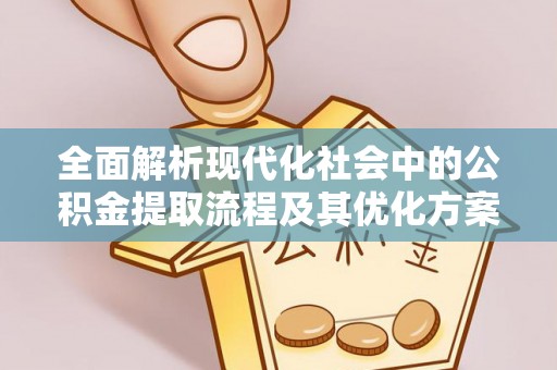 罗城全面解析现代化社会中的公积金提取流程及其优化方案