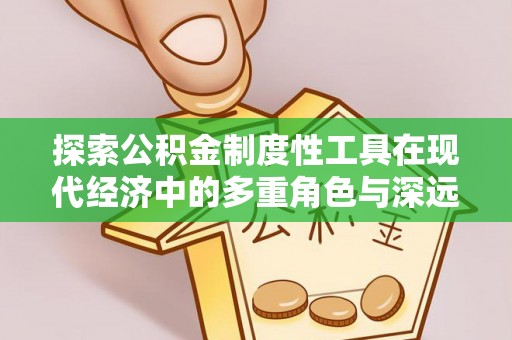 罗城探索公积金制度性工具在现代经济中的多重角色与深远影响