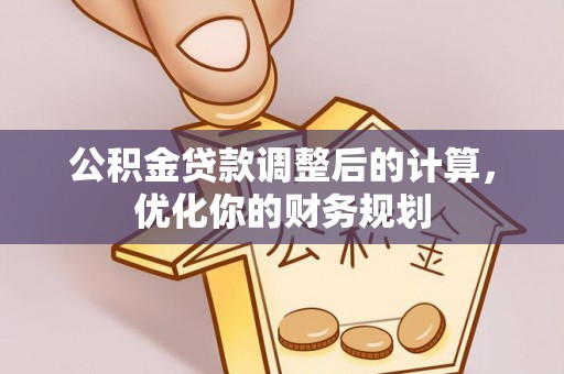 罗城公积金贷款调整后的计算，优化你的财务规划