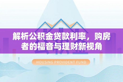 罗城解析公积金贷款利率，购房者的福音与理财新视角