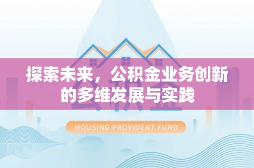 罗城探索未来，公积金业务创新的多维发展与实践