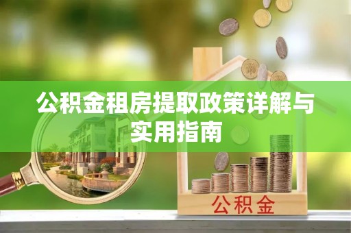 罗城公积金租房提取政策详解与实用指南