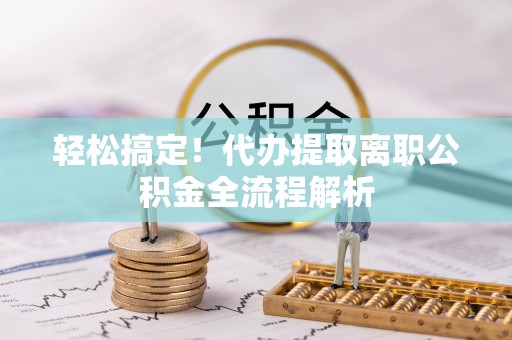 罗城轻松搞定！代办提取离职公积金全流程解析