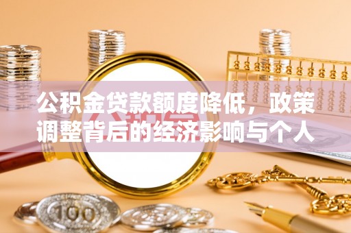罗城公积金贷款额度降低，政策调整背后的经济影响与个人应对策略