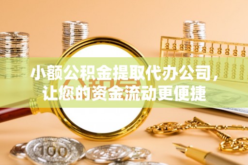 罗城小额公积金提取代办公司，让您的资金流动更便捷