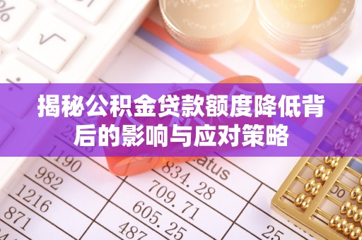 罗城揭秘公积金贷款额度降低背后的影响与应对策略