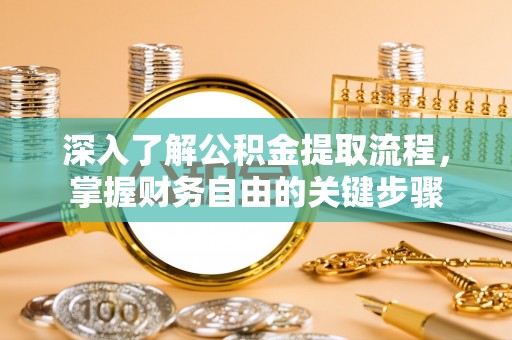 罗城深入了解公积金提取流程，掌握财务自由的关键步骤