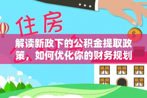 罗城解读新政下的公积金提取政策，如何优化你的财务规划