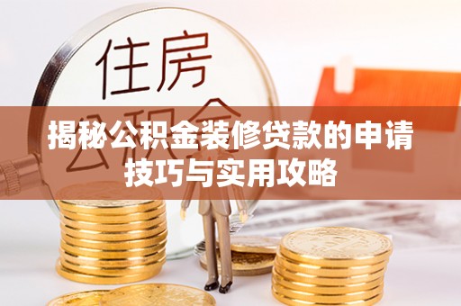 罗城揭秘公积金装修贷款的申请技巧与实用攻略