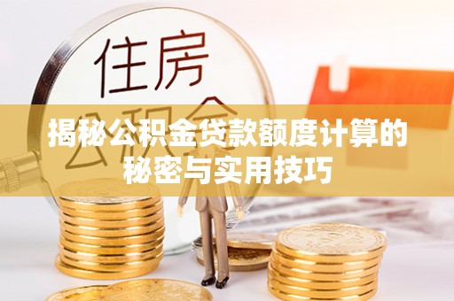 罗城揭秘公积金贷款额度计算的秘密与实用技巧