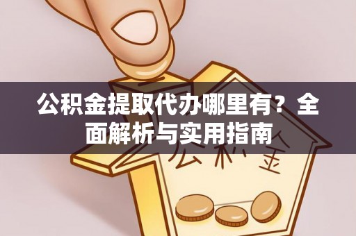 罗城公积金提取代办哪里有？全面解析与实用指南