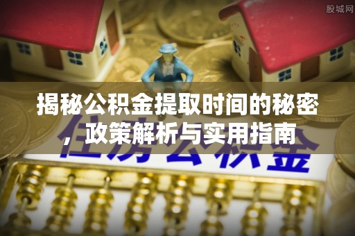 罗城揭秘公积金提取时间的秘密，政策解析与实用指南