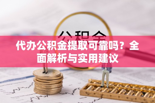罗城代办公积金提取可靠吗？全面解析与实用建议