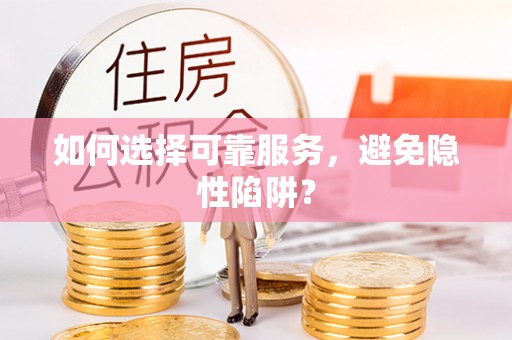 罗城如何选择可靠服务，避免隐性陷阱？
