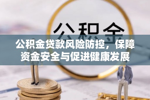 罗城公积金贷款风险防控，保障资金安全与促进健康发展