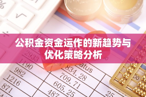 罗城公积金资金运作的新趋势与优化策略分析