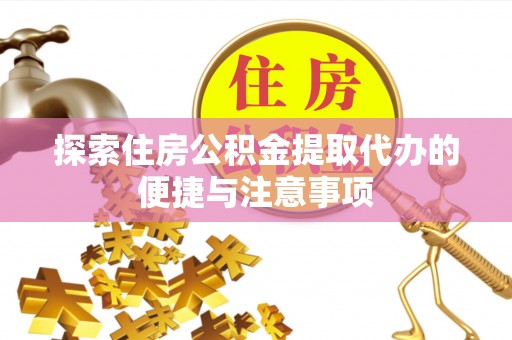 罗城探索住房公积金提取代办的便捷与注意事项