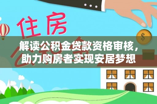 罗城解读公积金贷款资格审核，助力购房者实现安居梦想