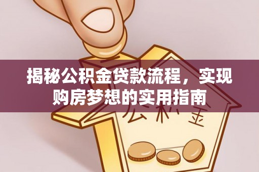 罗城揭秘公积金贷款流程，实现购房梦想的实用指南