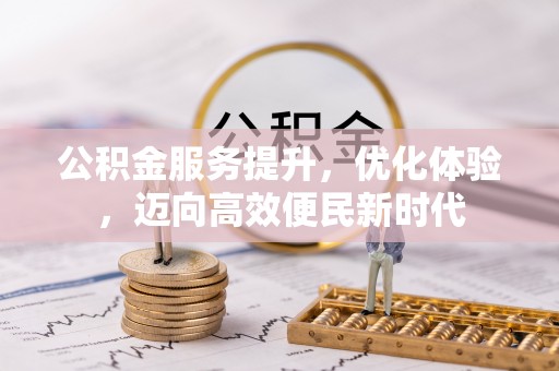 罗城公积金服务提升，优化体验，迈向高效便民新时代