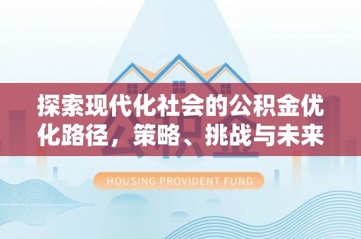 罗城探索现代化社会的公积金优化路径，策略、挑战与未来展望