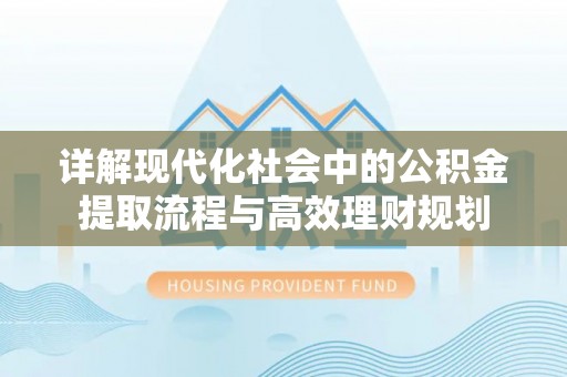 罗城详解现代化社会中的公积金提取流程与高效理财规划