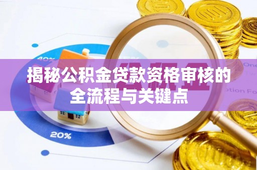 罗城揭秘公积金贷款资格审核的全流程与关键点