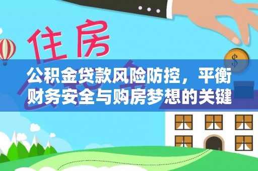 罗城公积金贷款风险防控，平衡财务安全与购房梦想的关键