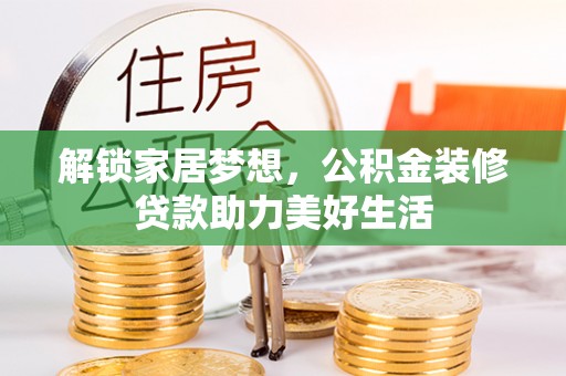 罗城解锁家居梦想，公积金装修贷款助力美好生活