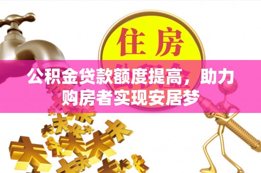 罗城公积金贷款额度提高，助力购房者实现安居梦