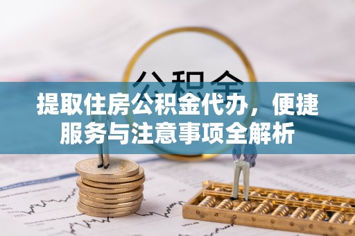 罗城提取住房公积金代办，便捷服务与注意事项全解析