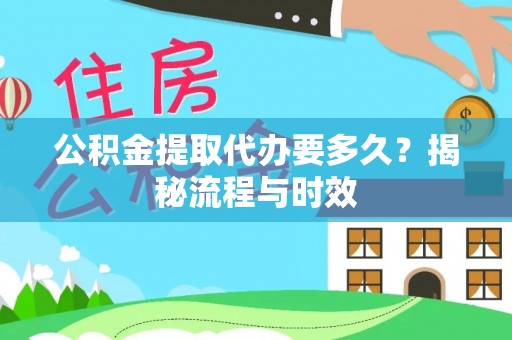 罗城公积金提取代办要多久？揭秘流程与时效