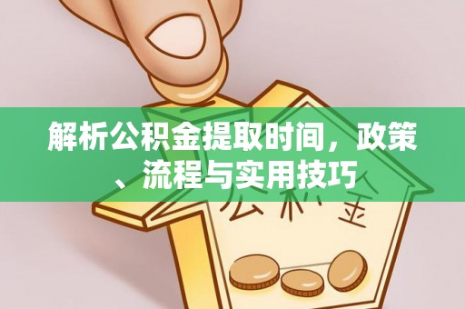 罗城解析公积金提取时间，政策、流程与实用技巧