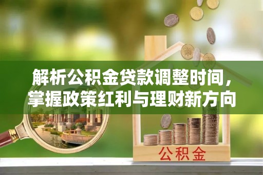 罗城解析公积金贷款调整时间，掌握政策红利与理财新方向
