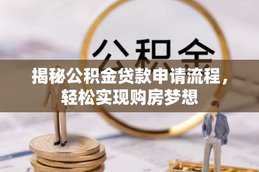 罗城揭秘公积金贷款申请流程，轻松实现购房梦想