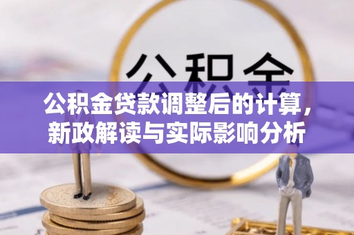 罗城公积金贷款调整后的计算，新政解读与实际影响分析