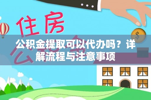 罗城公积金提取可以代办吗？详解流程与注意事项