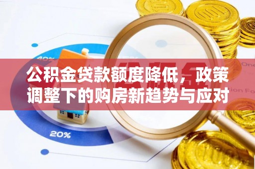 罗城公积金贷款额度降低，政策调整下的购房新趋势与应对策略