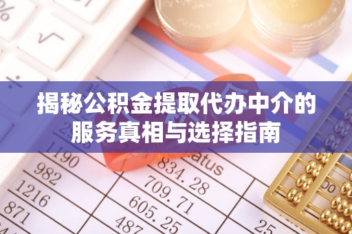 罗城揭秘公积金提取代办中介的服务真相与选择指南