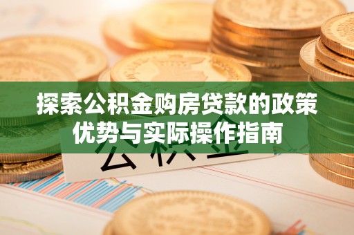 罗城探索公积金购房贷款的政策优势与实际操作指南