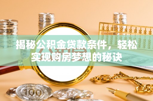 罗城揭秘公积金贷款条件，轻松实现购房梦想的秘诀