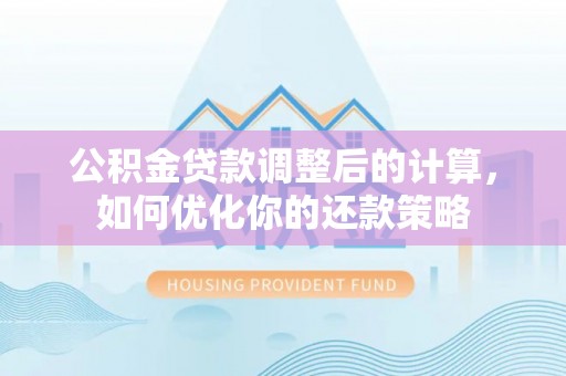 罗城公积金贷款调整后的计算，如何优化你的还款策略