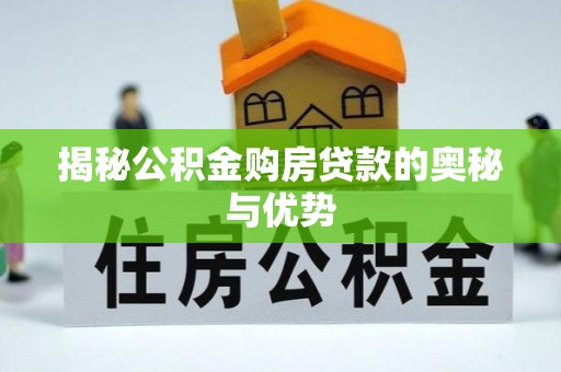 罗城揭秘公积金购房贷款的奥秘与优势