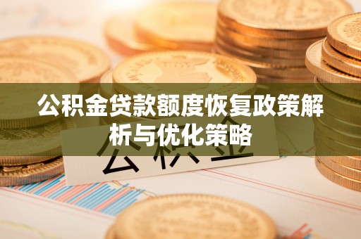 罗城公积金贷款额度恢复政策解析与优化策略