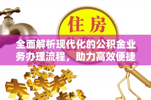 罗城全面解析现代化的公积金业务办理流程，助力高效便捷生活